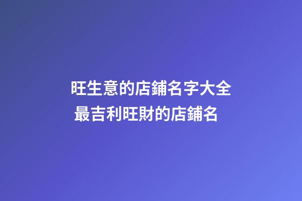 旺生意的店鋪名字大全 最吉利旺財的店鋪名